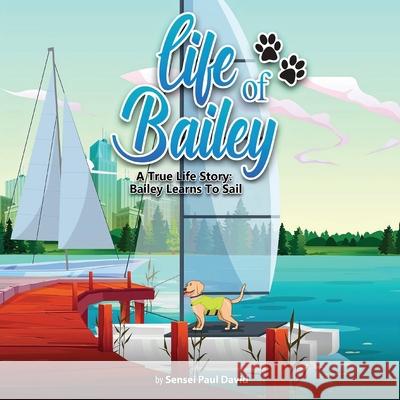 Life of Bailey: A True Life Story: Bailey Learns To Sail Sensei Paul David 9781990106668 Senseipublishing.com - książka