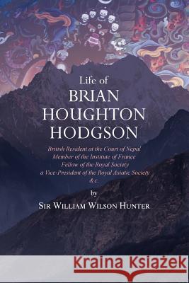 Life of Brian Houghton Hodgson: British Resident at the Court of Nepal, Member of the Institute of France; Fellow of the Royal Society; a Vice-Preside Hunter, William Wilson 9781633917262 Westphalia Press - książka