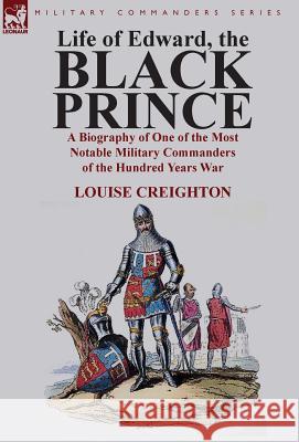 Life of Edward, the Black Prince: A Biography of One of the Most Notable Military Commanders of the Hundred Years War Creighton, Louise 9781782820840 Leonaur Ltd - książka