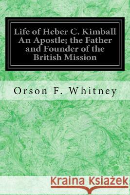 Life of Heber C. Kimball An Apostle; the Father and Founder of the British Mission Whitney, Orson F. 9781979037440 Createspace Independent Publishing Platform - książka