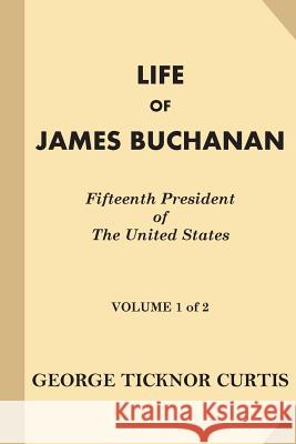 Life of James Buchanan, Fifteenth President of the United States [Volume 1 of 2] George Ticknor Curtis 9781539905363 Createspace Independent Publishing Platform - książka