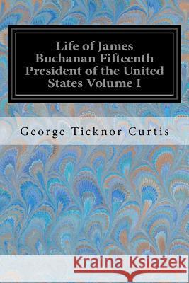 Life of James Buchanan Fifteenth President of the United States Volume I George Ticknor Curtis 9781548421953 Createspace Independent Publishing Platform - książka