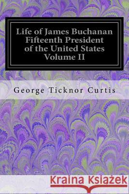 Life of James Buchanan Fifteenth President of the United States Volume II George Ticknor Curtis 9781548421977 Createspace Independent Publishing Platform - książka