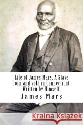 Life of James Mars, A Slave born and sold in Connecticut.: Written by Himself Mars, James 9781497509146 Createspace - książka