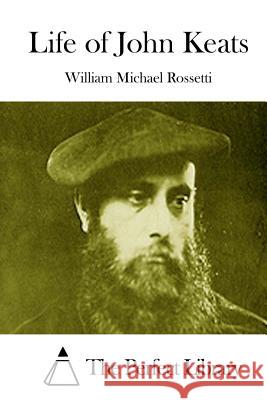 Life of John Keats William Michael Rossetti The Perfect Library 9781512232080 Createspace - książka