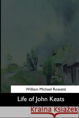 Life of John Keats William Michael Rossetti 9781544643687 Createspace Independent Publishing Platform - książka