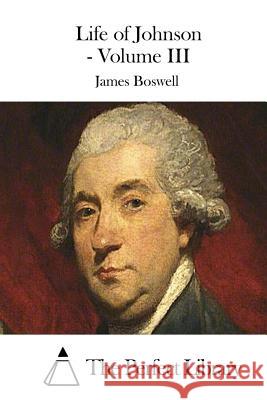 Life of Johnson - Volume III James Boswell The Perfect Library 9781511713900 Createspace - książka