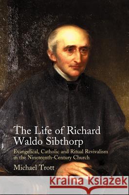 Life of Richard Waldo Sibthorp : Evangelical, Catholic and Ritual Revivalism in the Nineteenth-Century Church M. Trott 9781845190620 SUSSEX ACADEMIC PRESS - książka