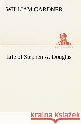 Life of Stephen A. Douglas William Gardner 9783849171308 Tredition Gmbh - książka