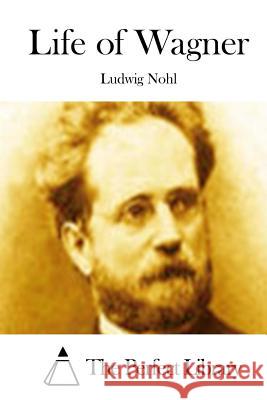 Life of Wagner Ludwig Nohl The Perfect Library 9781512299267 Createspace - książka