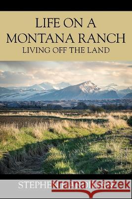 Life On A Montana Ranch: Living Off The Land Stephen Hardiman 9781977258083 Outskirts Press - książka