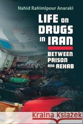 Life on Drugs in Iran: Between Prison and Rehab Nahid Rahimipour Anaraki 9780815637738 Syracuse University Press - książka