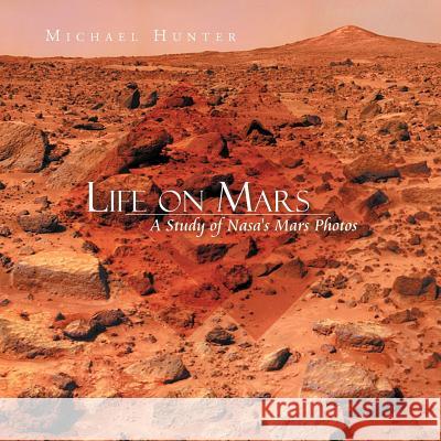 Life on Mars: A Study of NASA's Mars Photos Hunter, Michael 9781479733781 Xlibris Corporation - książka