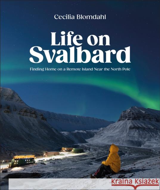 Life on Svalbard: Finding Home on a Remote Island Near the North Pole Cecilia Blomdahl 9780744095098 DK Publishing (Dorling Kindersley) - książka