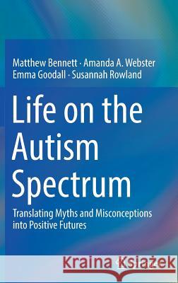 Life on the Autism Spectrum: Translating Myths and Misconceptions Into Positive Futures Bennett, Matthew 9789811333583 Springer - książka