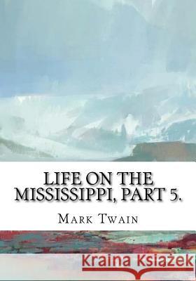 Life on the Mississippi, Part 5. Mark Twain 9781725603646 Createspace Independent Publishing Platform - książka