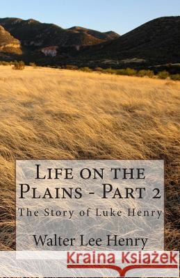 Life on the Plains - Part 2: The Story of Luke Henry Walter Lee Henry 9781497452510 Createspace - książka