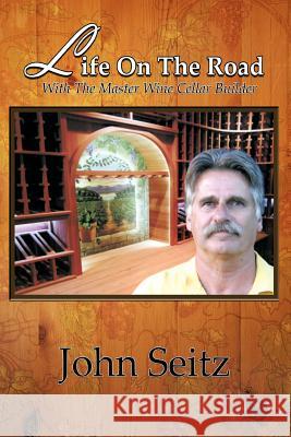 Life on the Road with the Master Wine Cellar Builder John Seitz 9781456797669 Authorhouse - książka