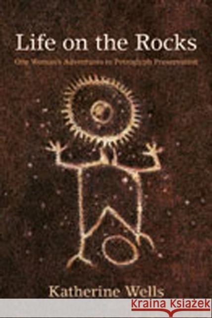 Life on the Rocks: One Woman's Adventures in Petroglyph Preservation Wells, Katherine 9780826346711 University of New Mexico Press - książka