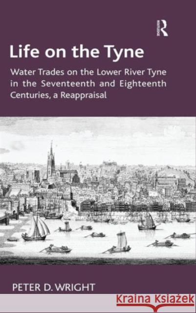 Life on the Tyne: Water Trades on the Lower River Tyne in the Seventeenth and Eighteenth Centuries, a Reappraisal Wright, Peter D. 9781472426338 Ashgate Publishing Limited - książka
