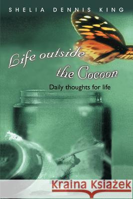 Life outside the Cocoon: Daily thoughts for life Dennis King, Shelia 9780595329625 iUniverse - książka