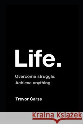 Life: Overcome Struggle. Achieve Anything. Trevor Carss 9781521931981 Independently Published - książka