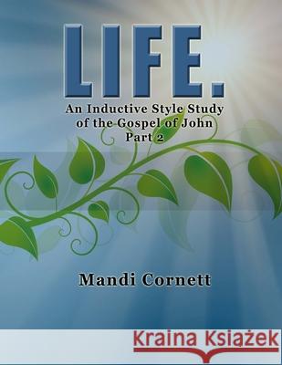 LIFE. Part 2: A 6-week Inductive Style Study of the Gospel of John Mandi Cornett 9781503004900 Createspace Independent Publishing Platform - książka