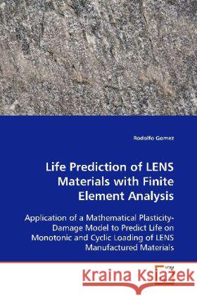 Life Prediction of LENS Materials with Finite Element Analysis : Application of a Mathematical Plasticity-Damage Model to Predict Life on Monotonic and Cyclic Loading of LENS Manufactured Materials Gomez, Rodolfo 9783639108354 VDM Verlag Dr. Müller - książka