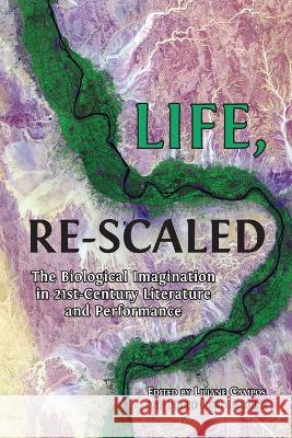 Life, Re-Scaled: The Biological Imagination in Twenty-First-Century Literature and Performance Liliane Campos, Pierre-Louis Patoine 9781800647497 Open Book Publishers - książka