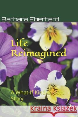 Life Reimagined: A What-If Kind of Love Story Barbara Eberhard 9781482787153 Createspace - książka