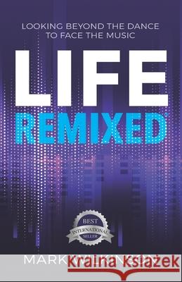 Life Remixed: Looking Beyond The Dance To Face The Music Mark Wilkinson 9781989756591 Hasmark Publishing International - książka