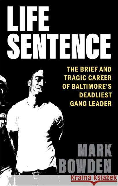 Life Sentence: The Brief and Tragic Career of Baltimore\'s Deadliest Gang Leader Mark Bowden 9780802162427 Atlantic Monthly Press - książka