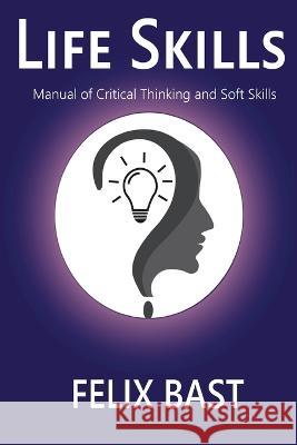 Life Skills - Manual of Critical Thinking and Soft Skills Felix Bast 9781636406374 White Falcon Publishing - książka