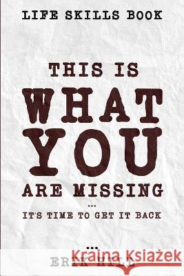 Life Skills Book: This Is What You're Missing - It's Time To Get It Back Erik Hill   9781804280942 Readers First Publishing Ltd - książka