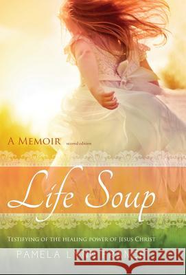 Life Soup A Memoir: Testifying of the Healing Power of Jesus Christ Pamela Lynn France 9780986090134 Accurance - książka