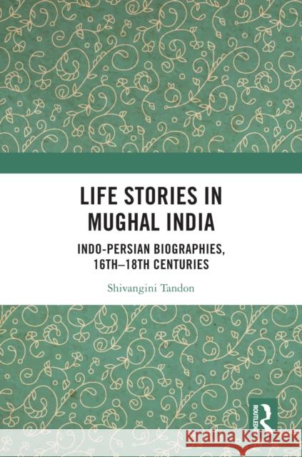 Life Stories in Mughal India: Indo-Persian Biographies, 16th-18th Centuries Shivangini Tandon 9781032991320 Routledge India - książka