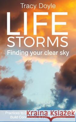 Life Storms Finding Your Clear Sky: Practices to Overcome Negative Thinking, Build Connection, & Find Fulfillment Tracy Doyle 9781938015113 Hybrid Global Publishing - książka