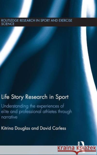 Life Story Research in Sport: Understanding the Experiences of Elite and Professional Athletes Through Narrative Kitrina Douglas David Carless 9780415709002 Routledge - książka