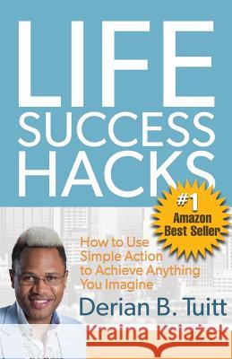 Life Success Hacks: How to Use Simple Action to Achieve Anything You Imagine Derian Tuitt 9780998854694 Celebrity Expert Author - książka