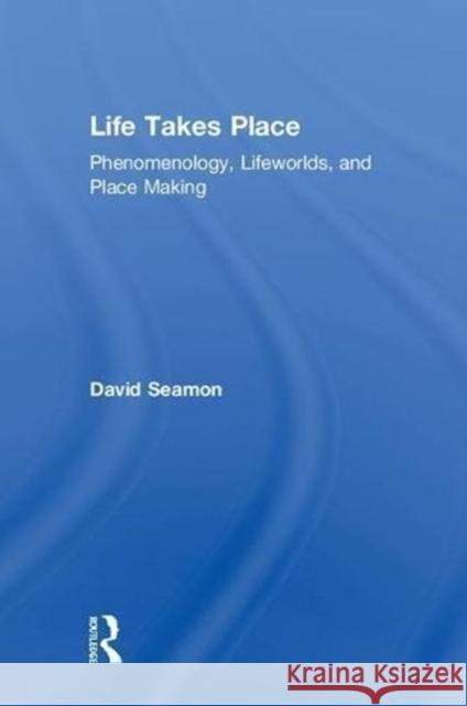 Life Takes Place: Phenomenology, Lifeworlds, and Place Making David Seamon 9780815380702 Routledge - książka