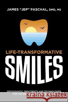 Life Transformative Smiles: Orthodontic Treatments And Technologies For The Smile You've Only Imagined James 