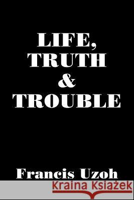 LIFE, TRUTH and TROUBLE Francis Uzoh 9781425913755 Authorhouse - książka