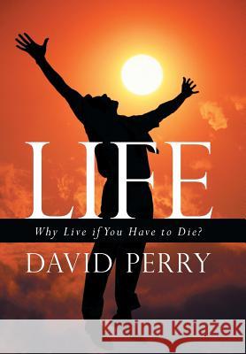 Life: Why Live If You Have to Die? Perry, David 9781449798406 WestBow Press - książka