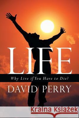 Life: Why Live If You Have to Die? Perry, David 9781449798413 WestBow Press - książka