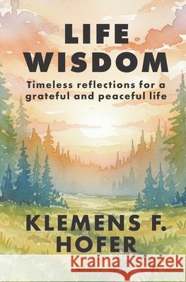 Life Wisdom: Timeless reflections for a grateful and peaceful life. Klemens F. Hofer 9783950600704 Mag. Klemens F. Hofer - książka