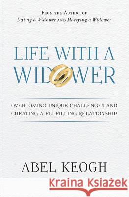 Life with a Widower: Overcoming Unique Challenges and Creating a Fulfilling Relationship Abel Keogh 9780615779058 Ben Lomond Press - książka