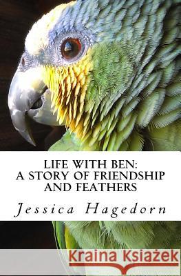 Life with Ben: A Story of Friendship and Feathers Jessica Hagedorn 9781453834961 Createspace - książka
