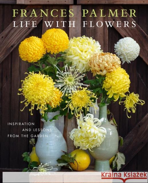 Life with Flowers: Inspiration and Lessons from the Garden Frances Palmer 9781648291395 Artisan Publishers - książka