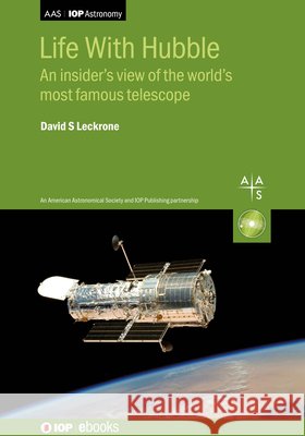 Life With Hubble: An insider's view of the world's most famous telescope David S Leckrone   9780750320399 Institute of Physics Publishing - książka