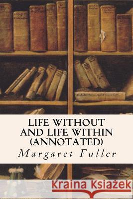 Life Without and Life Within (annotated) Fuller, Margaret 9781517439330 Createspace Independent Publishing Platform - książka